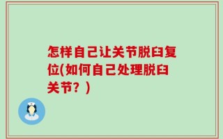 怎样自己让关节脱臼复位(如何自己处理脱臼关节？)