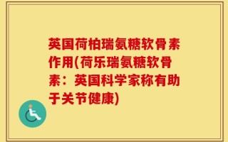 英国荷柏瑞氨糖软骨素作用(荷乐瑞氨糖软骨素：英国科学家称有助于关节健康)