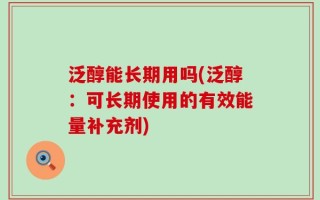 泛醇能长期用吗(泛醇：可长期使用的有效能量补充剂)