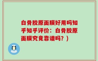 白骨胶原面膜好用吗知乎知乎评价：白骨胶原面膜究竟靠谱吗？)