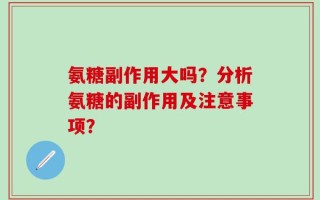 氨糖副作用大吗？分析氨糖的副作用及注意事项？