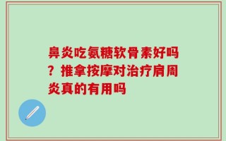 鼻炎吃氨糖软骨素好吗？推拿按摩对治疗肩周炎真的有用吗
