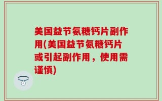 美国益节氨糖钙片副作用(美国益节氨糖钙片或引起副作用，使用需谨慎)