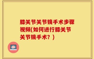 膝关节关节镜手术步骤视频(如何进行膝关节关节镜手术？)