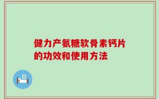 健力产氨糖软骨素钙片的功效和使用方法