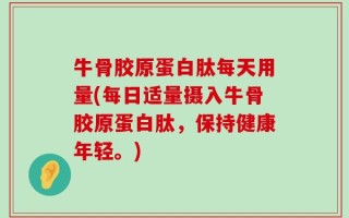 牛骨胶原蛋白肽每天用量(每日适量摄入牛骨胶原蛋白肽，保持健康年轻。)