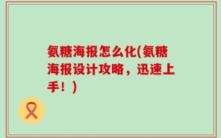 氨糖海报怎么化(氨糖海报设计攻略，迅速上手！)