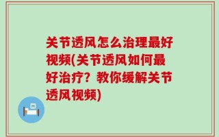 关节透风怎么治理最好视频(关节透风如何最好治疗？教你缓解关节透风视频)