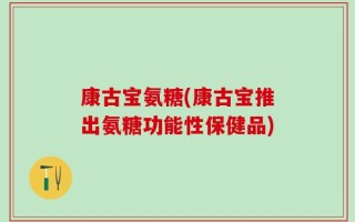 康古宝氨糖(康古宝推出氨糖功能性保健品)