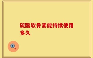 硫酸软骨素能持续使用多久