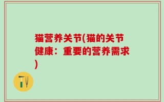猫营养关节(猫的关节健康：重要的营养需求)