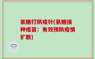 氨糖打防疫针(氨糖接种疫苗：有效预防疫情扩散)