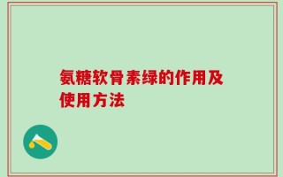 氨糖软骨素绿的作用及使用方法