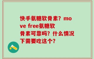 快手氨糖软骨素？move free氨糖软骨素可靠吗？什么情况下需要吃这个？