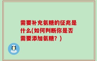 需要补充氨糖的征兆是什么(如何判断你是否需要添加氨糖？)