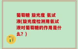 葡萄糖 旋光度 氨试液(旋光度检测用氨试液对葡萄糖的作用是什么？)
