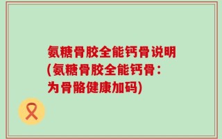 氨糖骨胶全能钙骨说明(氨糖骨胶全能钙骨：为骨骼健康加码)