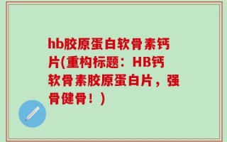 hb胶原蛋白软骨素钙片(重构标题：HB钙软骨素胶原蛋白片，强骨健骨！)