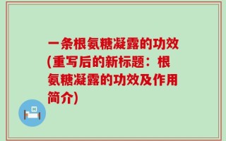 一条根氨糖凝露的功效(重写后的新标题：根氨糖凝露的功效及作用简介)