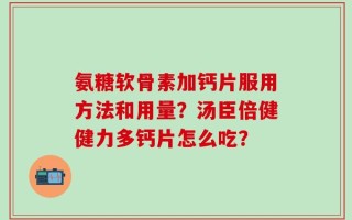 氨糖软骨素加钙片服用方法和用量？汤臣倍健健力多钙片怎么吃？