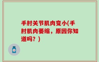 手肘关节肌肉变小(手肘肌肉萎缩，原因你知道吗？)