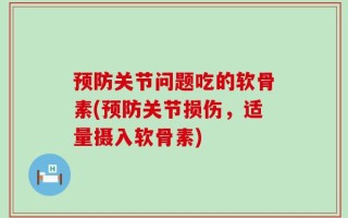 预防关节问题吃的软骨素(预防关节损伤，适量摄入软骨素)