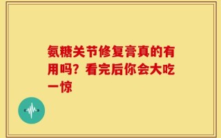 氨糖关节修复膏真的有用吗？看完后你会大吃一惊