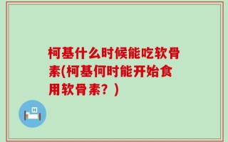 柯基什么时候能吃软骨素(柯基何时能开始食用软骨素？)