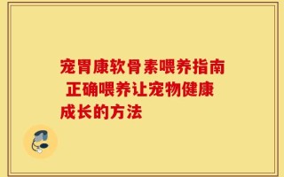 宠胃康软骨素喂养指南 正确喂养让宠物健康成长的方法
