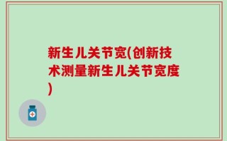 新生儿关节宽(创新技术测量新生儿关节宽度)