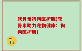软骨素狗狗医护版(软骨素助力宠物健康：狗狗医护版)