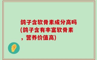 鸽子含软骨素成分高吗(鸽子含有丰富软骨素，营养价值高)