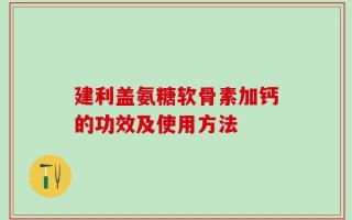 建利盖氨糖软骨素加钙的功效及使用方法