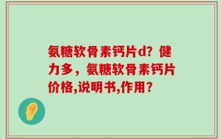 氨糖软骨素钙片d？健力多，氨糖软骨素钙片价格,说明书,作用？