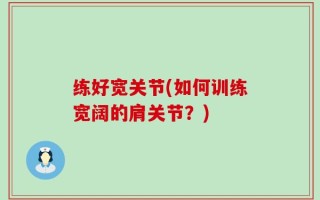 练好宽关节(如何训练宽阔的肩关节？)