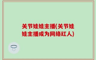 关节娃娃主播(关节娃娃主播成为网络红人)