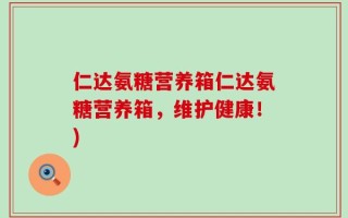 仁达氨糖营养箱仁达氨糖营养箱，维护健康！)