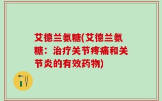 艾德兰氨糖(艾德兰氨糖：治疗关节疼痛和关节炎的有效药物)