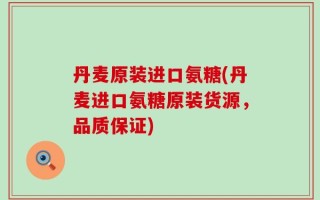 丹麦原装进口氨糖(丹麦进口氨糖原装货源，品质保证)
