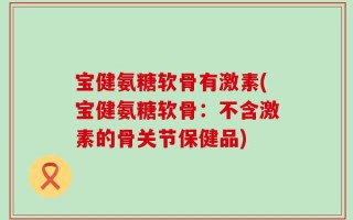 宝健氨糖软骨有激素(宝健氨糖软骨：不含激素的骨关节保健品)