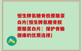 恒生牌氨糖骨胶原酪蛋白片(恒生牌氨糖骨胶原酪蛋白片：保护骨骼健康的优质选择)