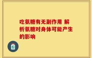 吃氨糖有无副作用 解析氨糖对身体可能产生的影响