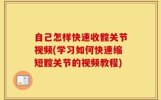 自己怎样快速收髋关节视频(学习如何快速缩短髋关节的视频教程)