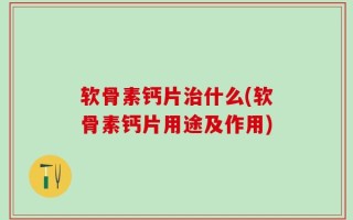 软骨素钙片治什么(软骨素钙片用途及作用)