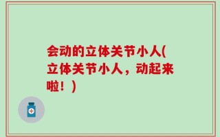 会动的立体关节小人(立体关节小人，动起来啦！)
