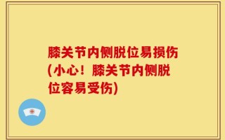 膝关节内侧脱位易损伤(小心！膝关节内侧脱位容易受伤)