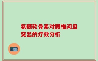 氨糖软骨素对腰椎间盘突出的疗效分析