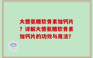 大德氨糖软骨素加钙片？详解大德氨糖软骨素加钙片的功效与用法？