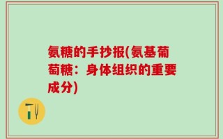 氨糖的手抄报(氨基葡萄糖：身体组织的重要成分)