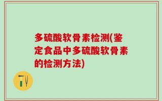 多硫酸软骨素检测(鉴定食品中多硫酸软骨素的检测方法)